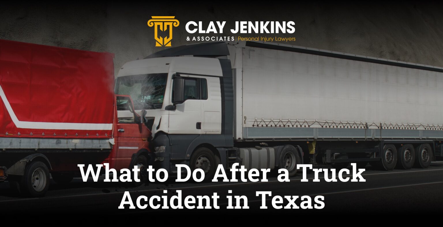 What To Do After A Truck Accident In Texas - Clay Jenkins & Associates